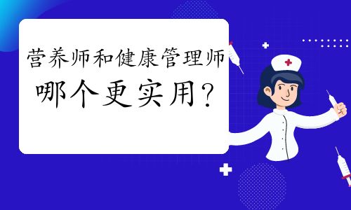 【营养师和健康管理师哪个更实用呢?】- 环球网校